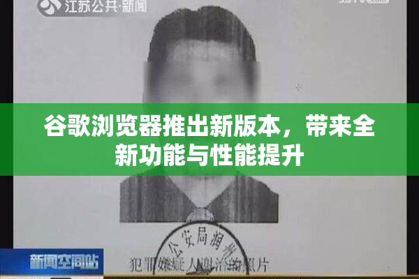 谷歌浏览器推出新版本，带来全新功能与性能提升
