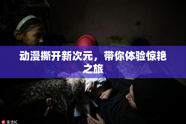动漫撕开新次元，带你体验惊艳之旅