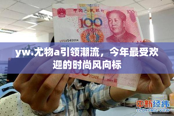 yw.尤物a引领潮流，今年最受欢迎的时尚风向标