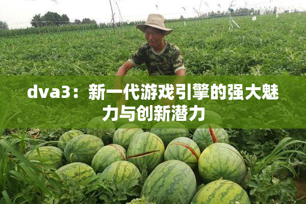 dva3：新一代游戏引擎的强大魅力与创新潜力