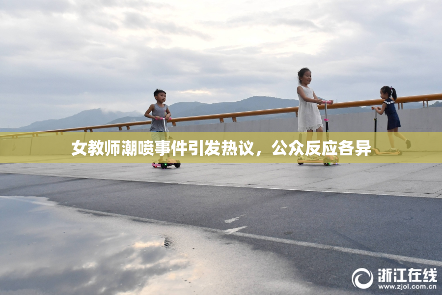女教师潮喷事件引发热议，公众反应各异