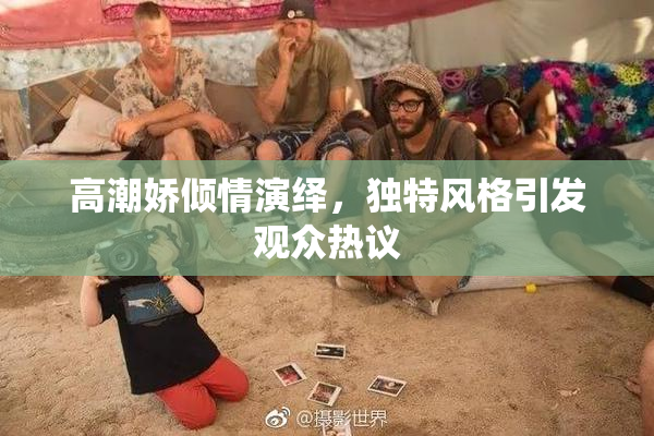 高潮娇倾情演绎，独特风格引发观众热议