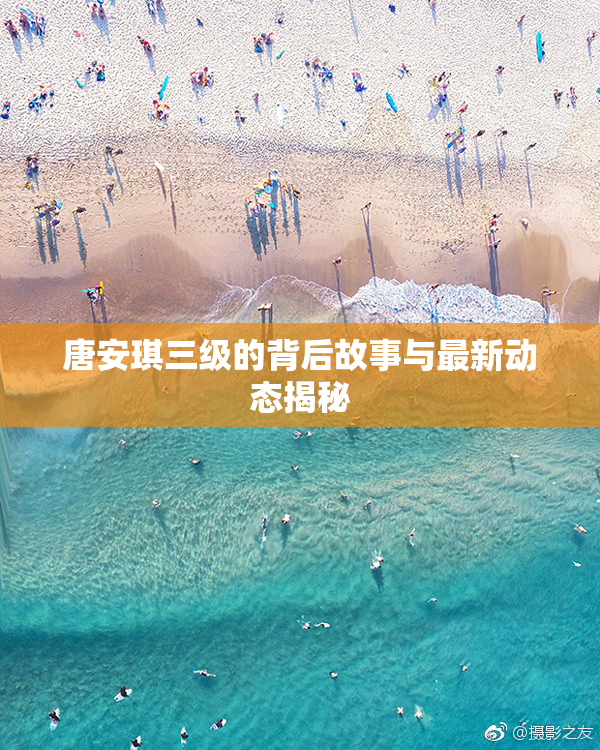 唐安琪三级的背后故事与最新动态揭秘