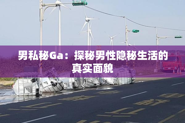 男私秘Ga：探秘男性隐秘生活的真实面貌