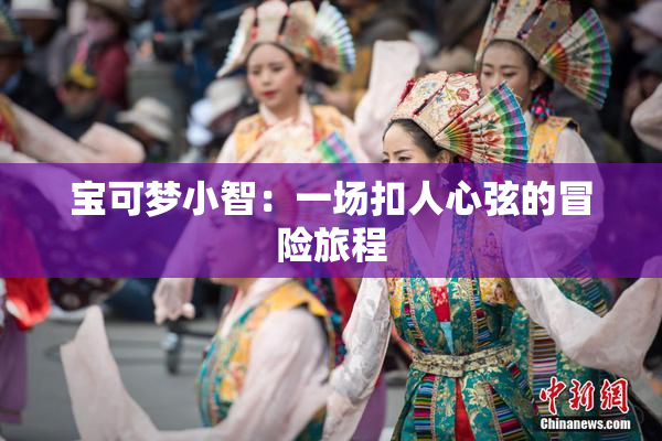 宝可梦小智：一场扣人心弦的冒险旅程