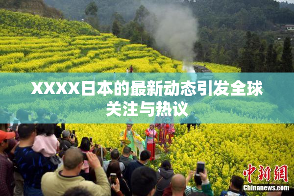 XXXX日本的最新动态引发全球关注与热议