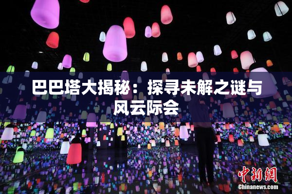 巴巴塔大揭秘：探寻未解之谜与风云际会