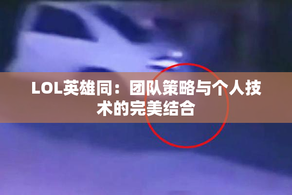 LOL英雄同：团队策略与个人技术的完美结合