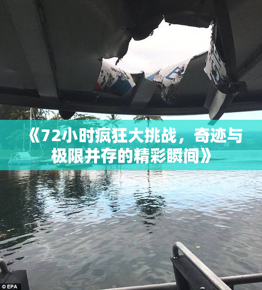 《72小时疯狂大挑战，奇迹与极限并存的精彩瞬间》