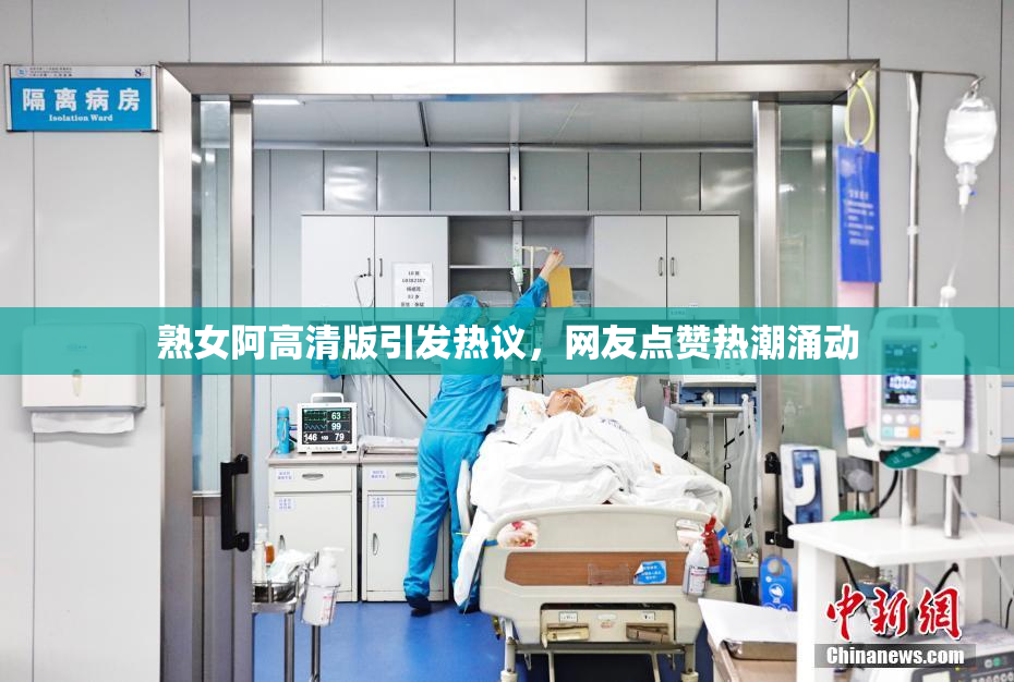 熟女阿高清版引发热议，网友点赞热潮涌动