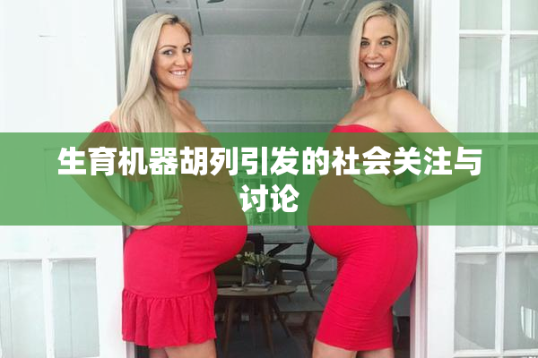 生育机器胡列引发的社会关注与讨论