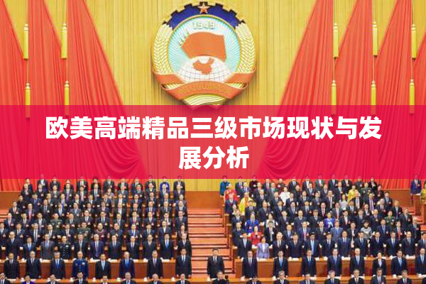 欧美高端精品三级市场现状与发展分析