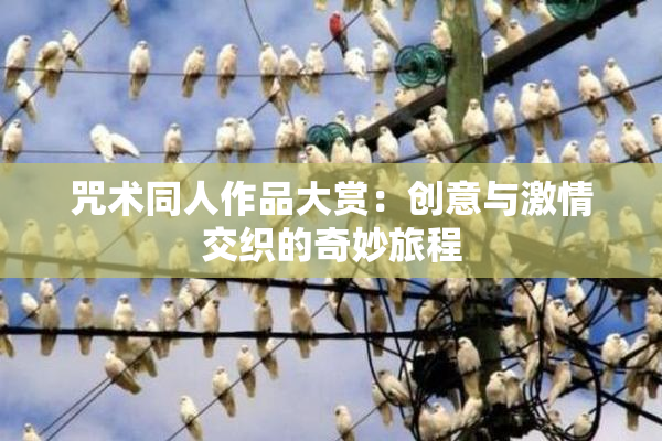 咒术同人作品大赏：创意与激情交织的奇妙旅程