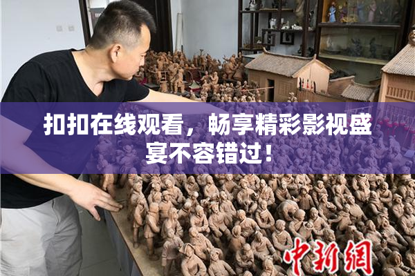 扣扣在线观看，畅享精彩影视盛宴不容错过！