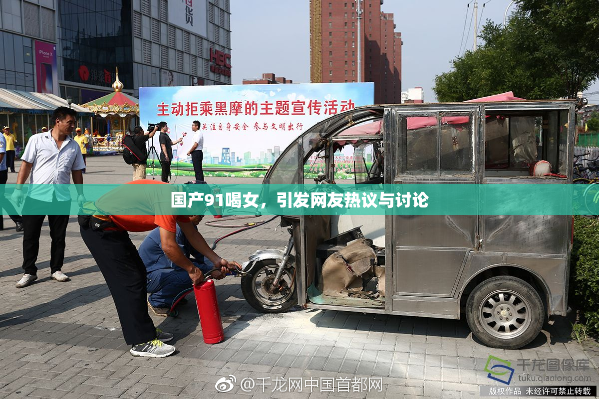 国产91喝女，引发网友热议与讨论