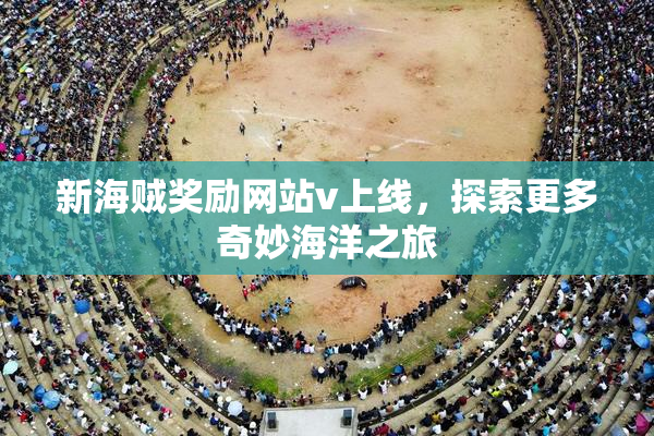 新海贼奖励网站v上线，探索更多奇妙海洋之旅