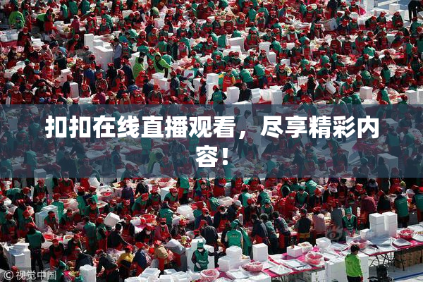 扣扣在线直播观看，尽享精彩内容！