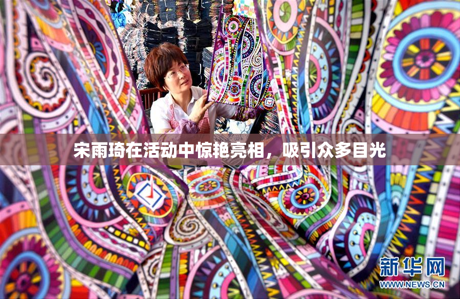 宋雨琦在活动中惊艳亮相，吸引众多目光