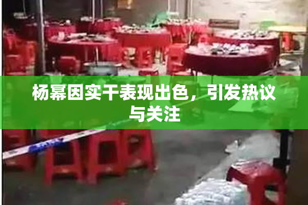 杨幂因实干表现出色，引发热议与关注
