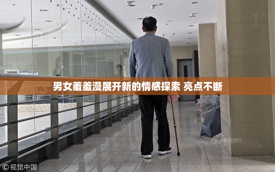 男女羞羞漫展开新的情感探索 亮点不断