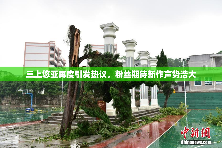 三上悠亚再度引发热议，粉丝期待新作声势浩大