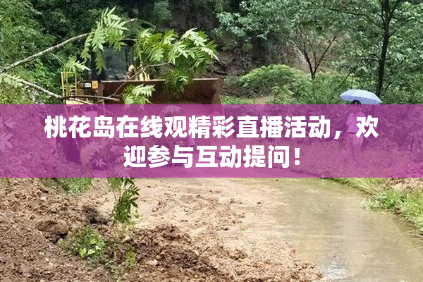桃花岛在线观精彩直播活动，欢迎参与互动提问！