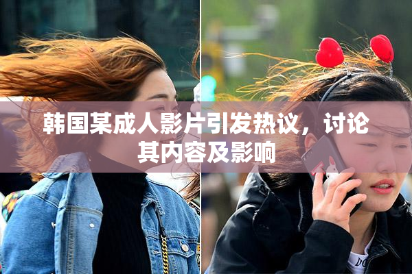 韩国某成人影片引发热议，讨论其内容及影响
