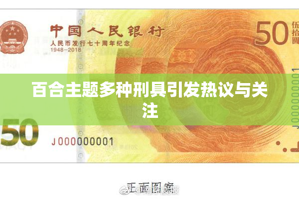 百合主题多种刑具引发热议与关注