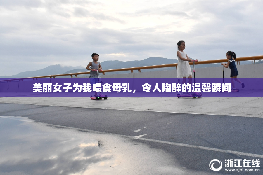 美丽女子为我喂食母乳，令人陶醉的温馨瞬间