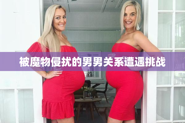 被魔物侵扰的男男关系遭遇挑战