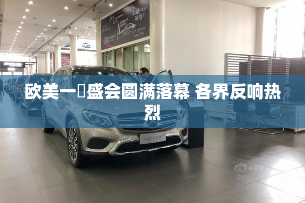 欧美一級盛会圆满落幕 各界反响热烈