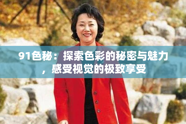91色秘：探索色彩的秘密与魅力，感受视觉的极致享受