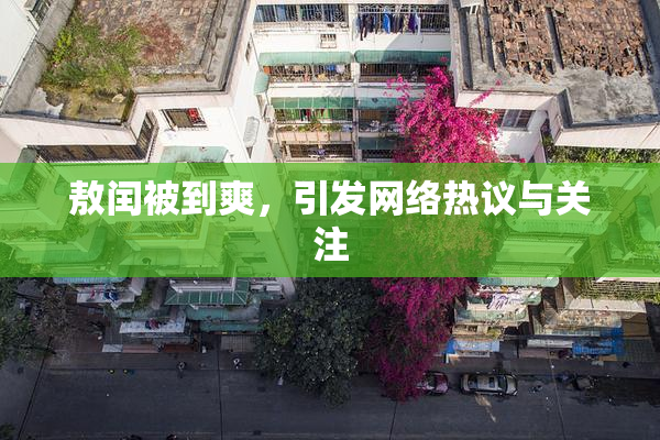 敖闰被到爽，引发网络热议与关注