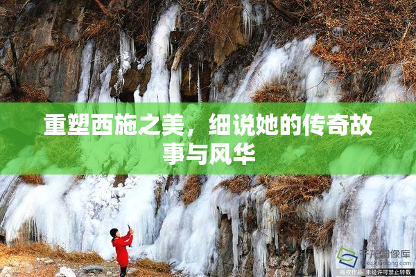 重塑西施之美，细说她的传奇故事与风华