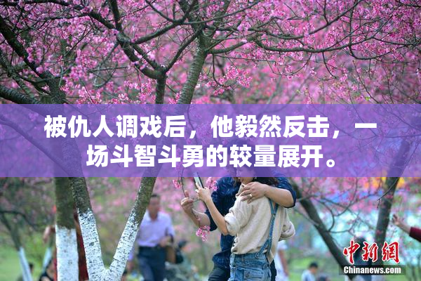 被仇人调戏后，他毅然反击，一场斗智斗勇的较量展开。