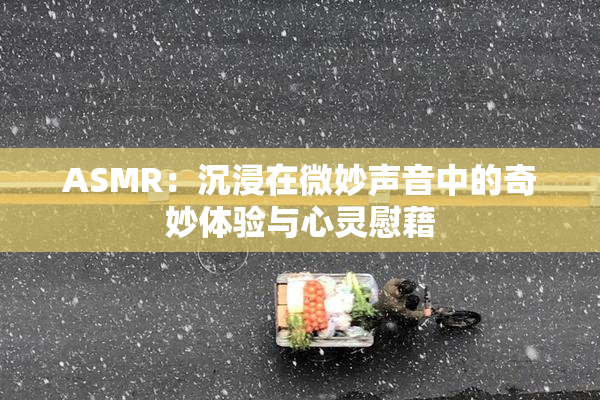ASMR：沉浸在微妙声音中的奇妙体验与心灵慰藉