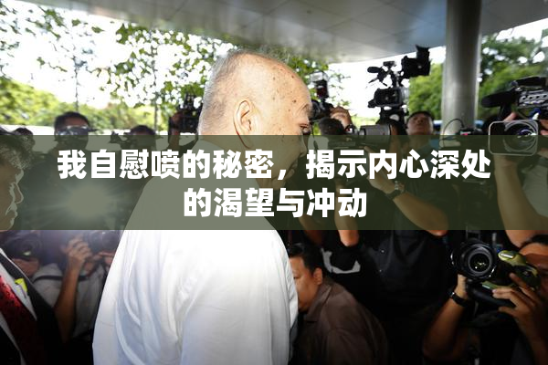 我自慰喷的秘密，揭示内心深处的渴望与冲动