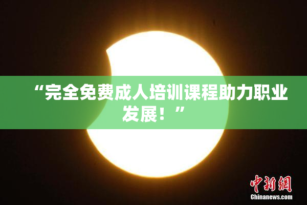 “完全免费成人培训课程助力职业发展！”