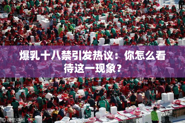 爆乳十八禁引发热议：你怎么看待这一现象？