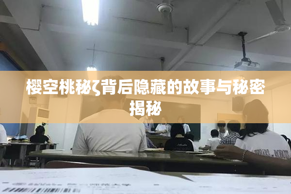 樱空桃秘ζ背后隐藏的故事与秘密揭秘
