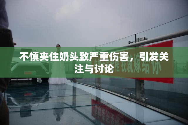 不慎夹住奶头致严重伤害，引发关注与讨论