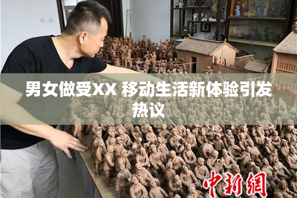 男女做受XX 移动生活新体验引发热议