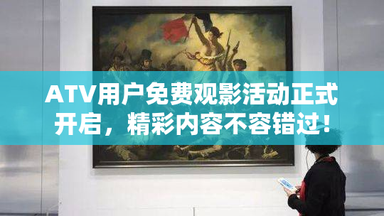 ATV用户免费观影活动正式开启，精彩内容不容错过！