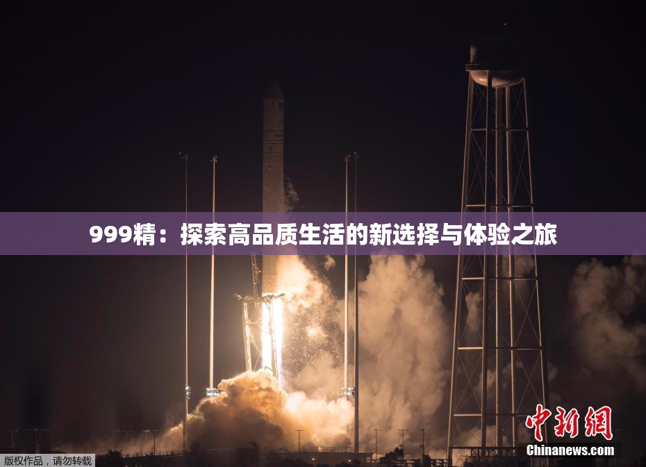 999精：探索高品质生活的新选择与体验之旅