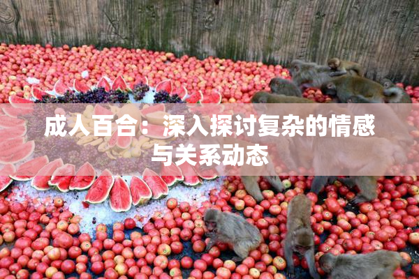成人百合：深入探讨复杂的情感与关系动态