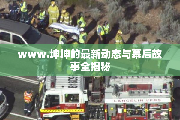 www.坤坤的最新动态与幕后故事全揭秘
