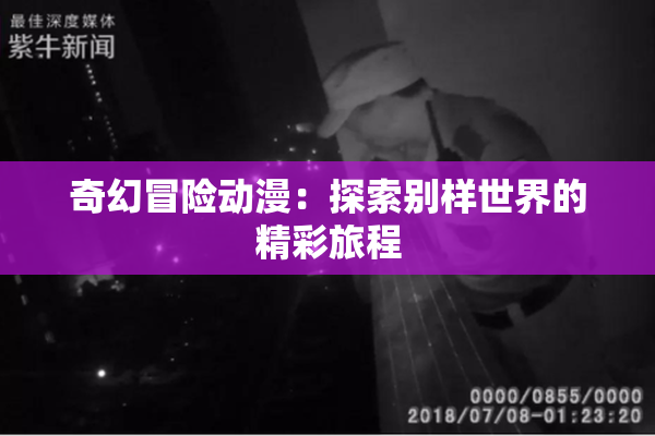 奇幻冒险动漫：探索别样世界的精彩旅程