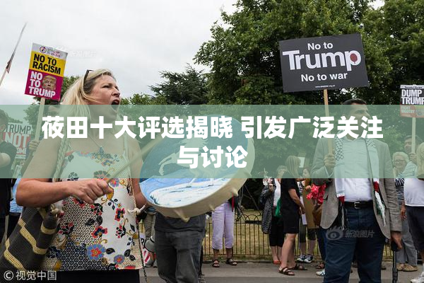 莜田十大评选揭晓 引发广泛关注与讨论