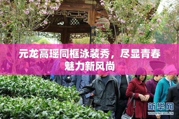 元龙高瑶同框泳装秀，尽显青春魅力新风尚