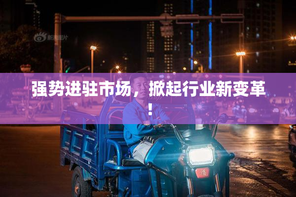 强势进驻市场，掀起行业新变革！